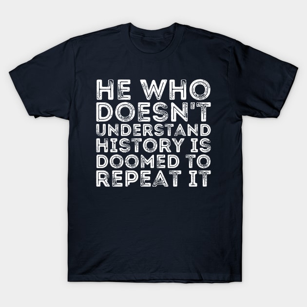 He Who Doesn't Understand History Is Doomed To Repeat It T-Shirt by Gaming champion